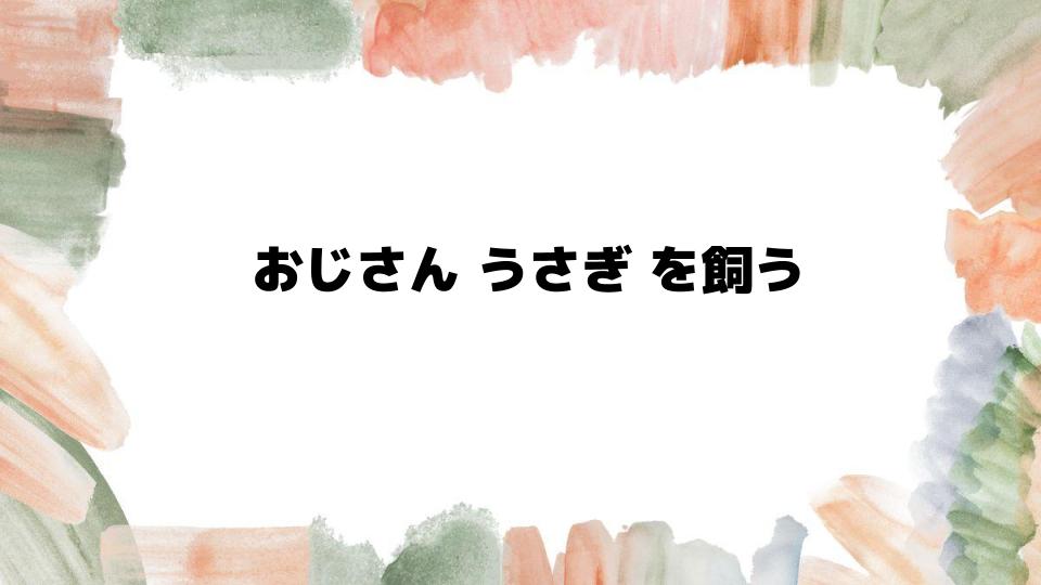 おじさんがうさぎを飼う楽しさとは